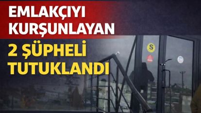 Emlakçıya silahlı saldırı olayında 2 şüpheli tutuklandı