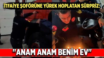 İtfaiye şoförüne yürek hoplatan sürpriz: "Anam anam benim ev"