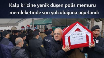 Kalp krizine yenik düşen polis memuru memleketinde son yolculuğuna uğurlandı