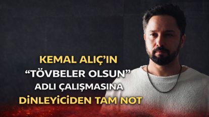 KEMAL ALIÇ'IN “TÖVBELER OLSUN” ADLI ÇALIŞMASINA DİNLEYİCİDEN TAM NOT