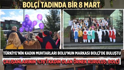 BOLÇİ TADINDA BİR 8 MART...Türkiye'nin kadın muhtarları Bolu'nun markası BOLÇİ'de buluştu.... Çalışanlarının %78'i kadın olan örnek kuruluş: BOLÇİ