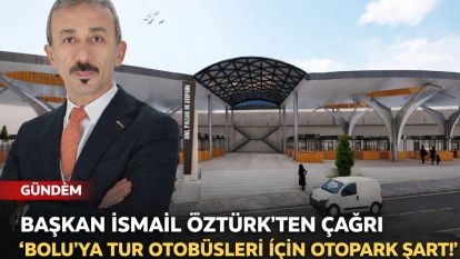 BAŞKAN İSMAİL ÖZTÜRK'TEN ÇAĞRI “BOLU'YA TUR OTOBÜSLERİ İÇİN OTOPARK ŞART!”