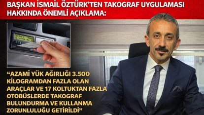 BAŞKAN İSMAİL ÖZTÜRK'TEN TAKOGRAF UYGULAMASI HAKKINDA ÖNEMLİ AÇIKLAMA: “AZAMİ YÜK AĞIRLIĞI 3.500 KİLOGRAMDAN FAZLA OLAN ARAÇLAR VE 17 KOLTUKTAN FAZLA OTOBÜSLERDE TAKOGRAF BULUNDURMA VE KULLANMA ZORUNLULUĞU GETİRİLDİ”