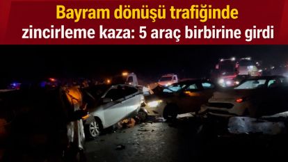 Bayram dönüşü trafiğinde zincirleme kaza: 5 araç birbirine girdi
