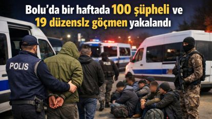 Bolu'da bir haftada 100 şüpheli ve 19 düzensiz göçmen yakalandı