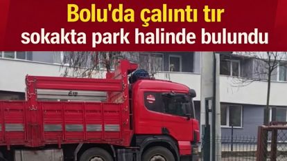 Bolu'da çalıntı tır sokakta park halinde bulundu