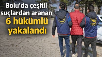Bolu'da çeşitli suçlardan aranan 6 hükümlü yakalandı
