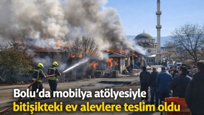 Bolu'da mobilya atölyesiyle bitişikteki ev alevlere teslim oldu