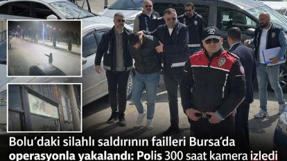 Bolu'daki silahlı saldırının failleri Bursa'da operasyonla yakalandı: Polis 300 saat kamera izledi