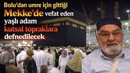 Bolu'dan umre için gittiği Mekke'de vefat eden yaşlı adam kutsal topraklara defnedilecek