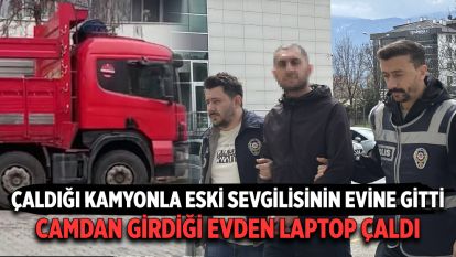 Çaldığı kamyonla eski sevgilisinin evine gitti, camdan girdiği evden laptop çaldı