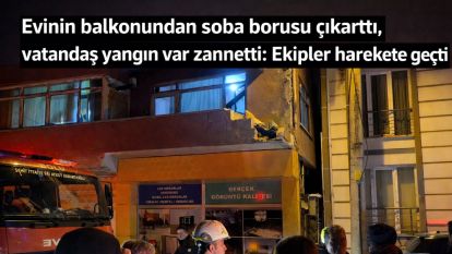 Evinin balkonundan soba borusu çıkarttı, vatandaş yangın var zannetti: Ekipler harekete geçti