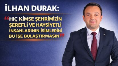 “Hiç Kimse Şehrimizin Şerefli ve Haysiyetli İnsanlarının İsimlerini Bu İşe Bulaştırmasın”