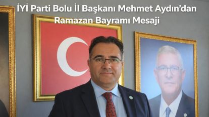 İYİ Parti Bolu İl Başkanı Mehmet Aydın'dan Ramazan Bayramı Mesajı