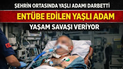 Şehrin ortasında yaşlı adamı darbetti… Entübe edilen yaşlı adam yaşam savaşı veriyor
