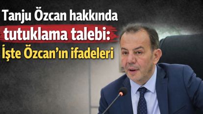 Tanju Özcan hakkında tutuklama talebi: İşte Özcan'ın ifadeleri