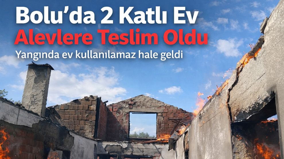 Bolu'da 2 katlı ev alevlere teslim oldu