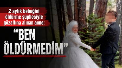 2 aylık bebeğini öldürme şüphesiyle gözaltına alınan anne: "Ben öldürmedim"