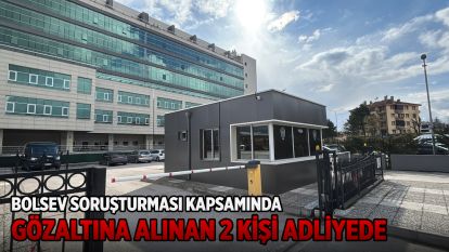 BOLSEV soruşturması kapsamında gözaltına alınan 2 kişi adliyede
