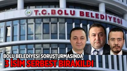 BOLU BELEDİYESİ SORUŞTURMASINDA 3 İSİM SERBEST BIRAKILDI