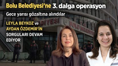 Bolu Belediyesi'ne 3. dalga operasyon...Gece yarısı gözaltına alındılar...LEYLA BEYKOZ ve AYDAN ÖZDEMİR'İN SORGULARI DEVAM EDİYOR