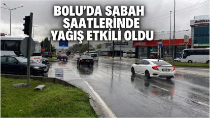 BOLU'DA SABAH SAATLERİNDE YAĞIŞ ETKİLİ OLDU