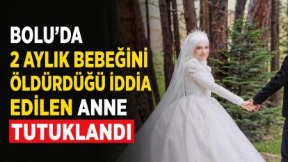 Bolu'da 2 aylık bebeğini öldürdüğü iddia edilen anne tutuklandı