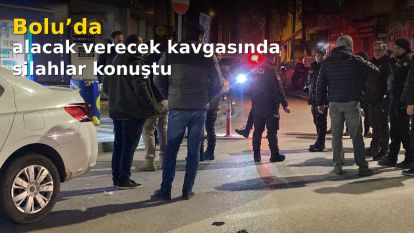 Bolu'da alacak verecek kavgasında silahlar konuştu