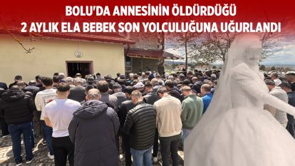 Bolu'da annesinin öldürdüğü 2 aylık Ela bebek son yolculuğuna uğurlandı