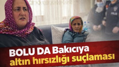 Bolu'da Bakıcıya altın hırsızlığı suçlaması