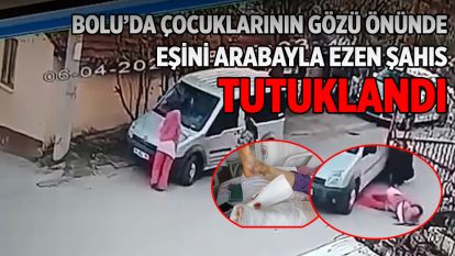 Bolu'da çocuklarının gözü önünde eşini arabayla ezen şahıs tutuklandı