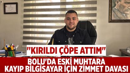Bolu'da eski muhtara kayıp bilgisayar için zimmet davası: "Kırıldı çöpe attım" dedi