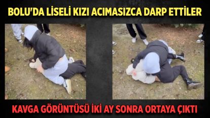 Bolu'da liseli kızı acımasızca darp ettiler
