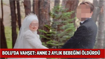 Bolu'da vahşet: Anne 2 aylık bebeğini öldürdü