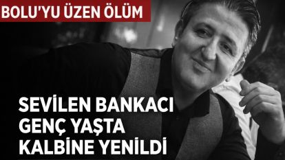 Bolu'yu üzen ölüm...SEVİLEN BANKACI GENÇ YAŞTA KALBİNE YENİLDİ