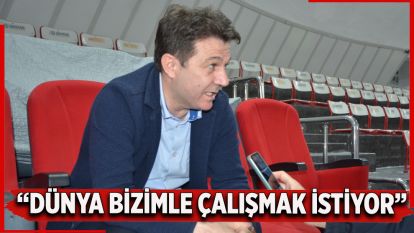 “Dünya Bizimle Çalışmak İstiyor”