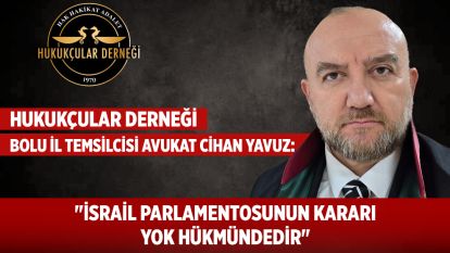 HUKUKÇULAR DERNEĞİ BOLU İL TEMSİLCİSİ AVUKAT CİHAN YAVUZ: "İSRAİL PARLAMENTOSUNUN KARARI YOK HÜKMÜNDEDİR"
