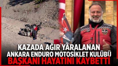 Kazada ağır yaralanan Ankara Enduro Motosiklet Kulübü Başkanı hayatını kaybetti