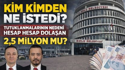 KİM KİMDEN NE İSTEDİ? Tutuklanmalarının nedeni hesap hesap dolaşan 2,5 MİLYON MU?