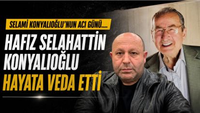 SELAMİ KONYALIOĞLU'NUN ACI GÜNÜ.... "Hafız Selahattin Konyalıoğlu hayata veda etti"