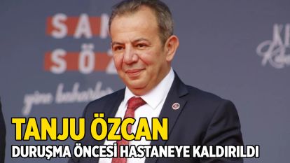 Tanju Özcan duruşma öncesi hastaneye kaldırıldı
