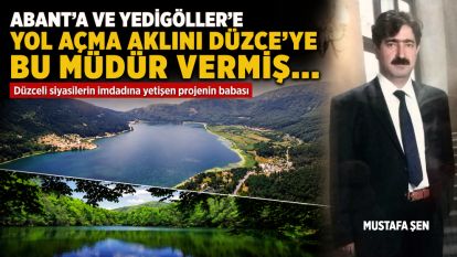 ABANT'A VE YEDİGÖLLER'E YOL AÇMA AKLINI DÜZCE'YE BU MÜDÜR VERMİŞ..... Düzceli siyasilerin imdadına yetişen projenin babası