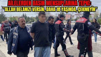 Ailelerden basın mensuplarına tepki: "Allah belanızı versin, daha 18 yaşında, çekmeyin"