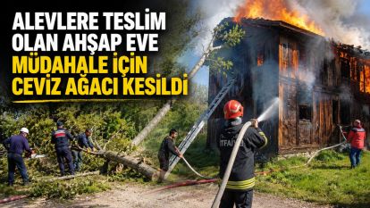 Alevlere teslim olan ahşap eve müdahale için ceviz ağacı kesildi