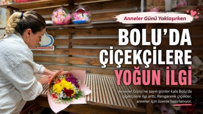 ANNELER GÜNÜ YAKLAŞIRKEN BOLU'DA ÇİÇEKÇİLERE YOĞUN İLGİ