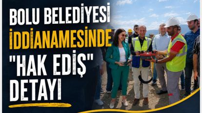 BOLU BELEDİYESİ İDDİANAMESİNDE "HAK EDİŞ" DETAYI...BAKIN MÜTEAHHİT FİRMADAN NE KADAR PARA TALEP ETMİŞLER?