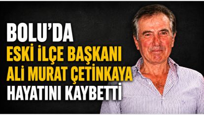 Bolu'da Eski İlçe Başkanı Ali Murat Çetinkaya hayatını kaybetti