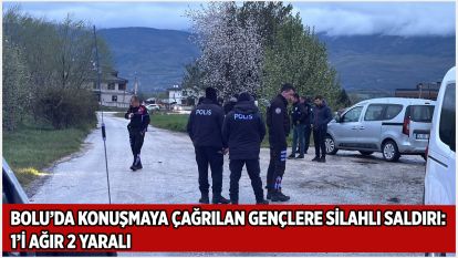 BOLU'DA KONUŞMAYA ÇAĞRILAN GENÇLERE SİLAHLI SALDIRI: 1'İ AĞIR 2 YARALI