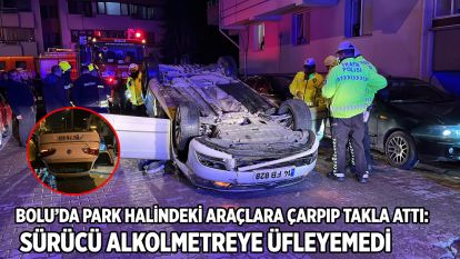Bolu'da park halindeki araçlara çarpıp takla attı: Sürücü alkolmetreye üfleyemedi