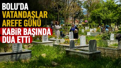Bolu'da vatandaşlar arefe günü kabir başında dua etti